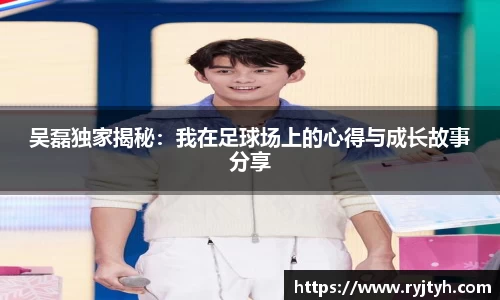 吴磊独家揭秘：我在足球场上的心得与成长故事分享