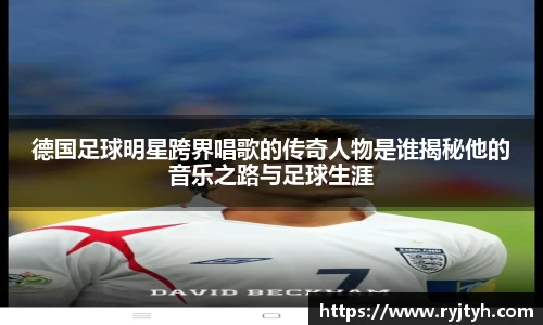 德国足球明星跨界唱歌的传奇人物是谁揭秘他的音乐之路与足球生涯